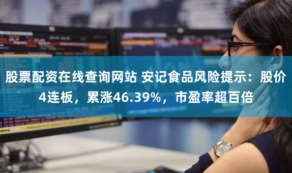 股票配资在线查询网站 安记食品风险提示：股价4连板，累涨46.39%，市盈率超百倍