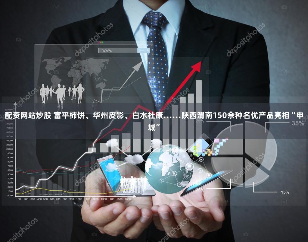 配资网站炒股 富平柿饼、华州皮影、白水杜康……陕西渭南150余种名优产品亮相“申城”