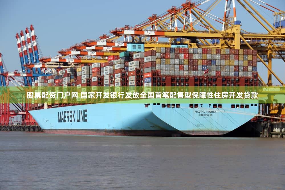 股票配资门户网 国家开发银行发放全国首笔配售型保障性住房开发贷款