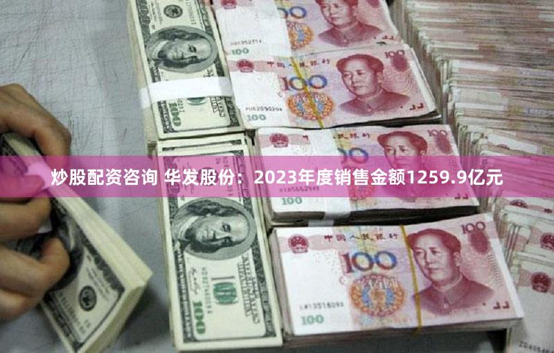 炒股配资咨询 华发股份：2023年度销售金额1259.9亿元