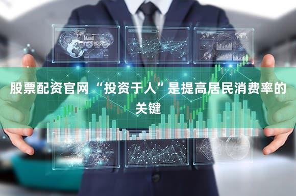 股票配资官网 “投资于人”是提高居民消费率的关键