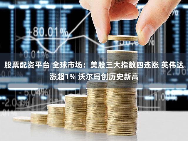 股票配资平台 全球市场：美股三大指数四连涨 英伟达涨超1% 沃尔玛创历史新高