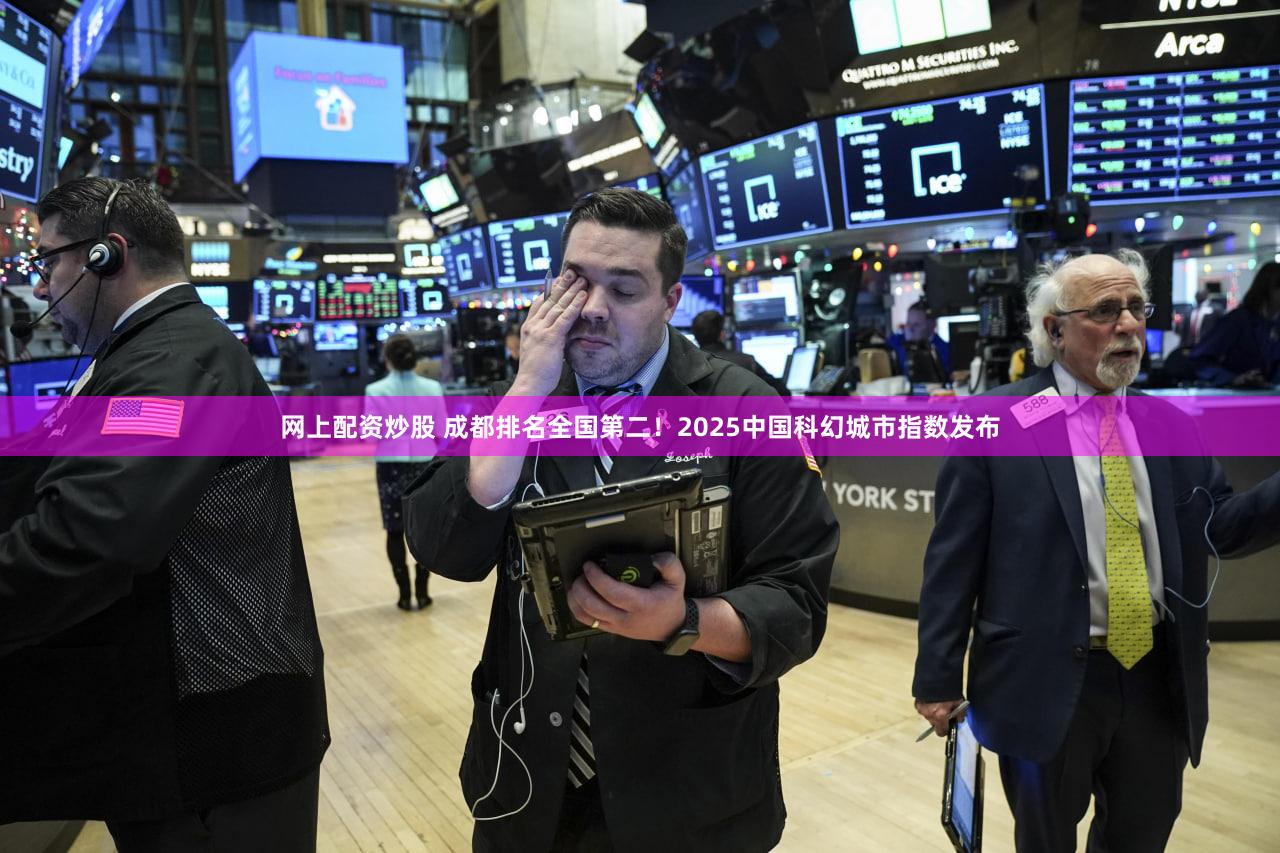 网上配资炒股 成都排名全国第二！2025中国科幻城市指数发布