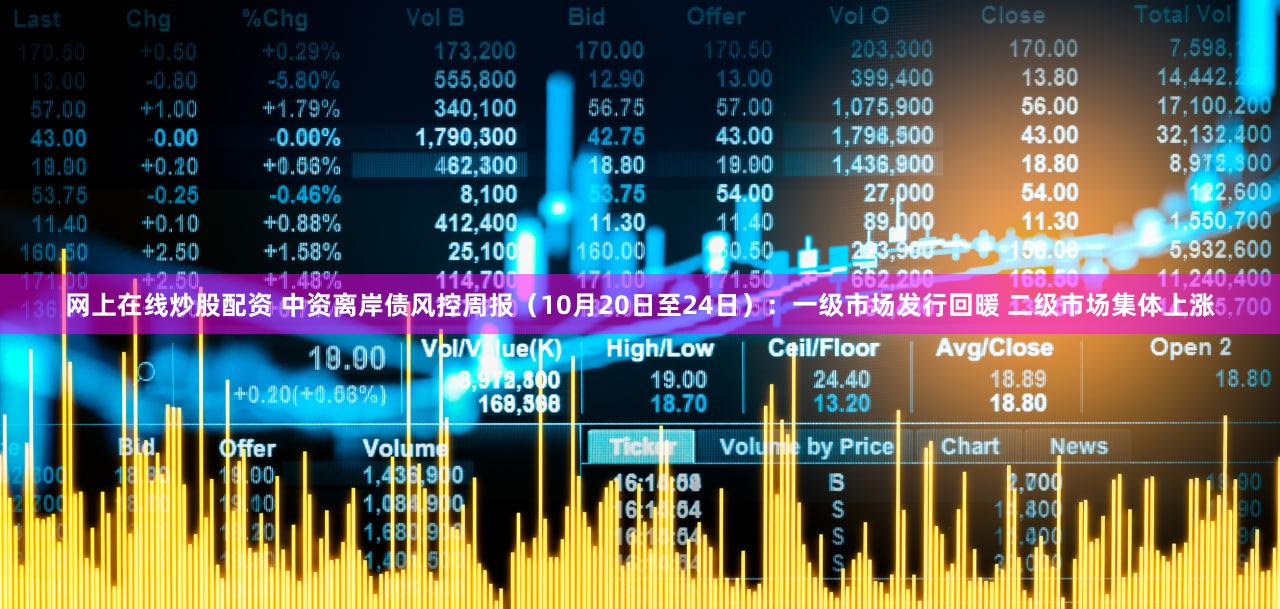 网上在线炒股配资 中资离岸债风控周报(10月20日至24日):一级市场发行回暖 二级市场集体上涨