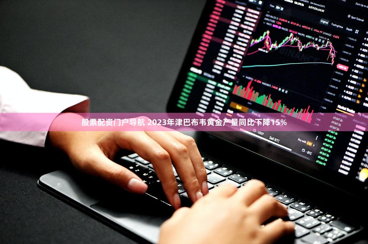 股票配资门户导航 2023年津巴布韦黄金产量同比下降15%