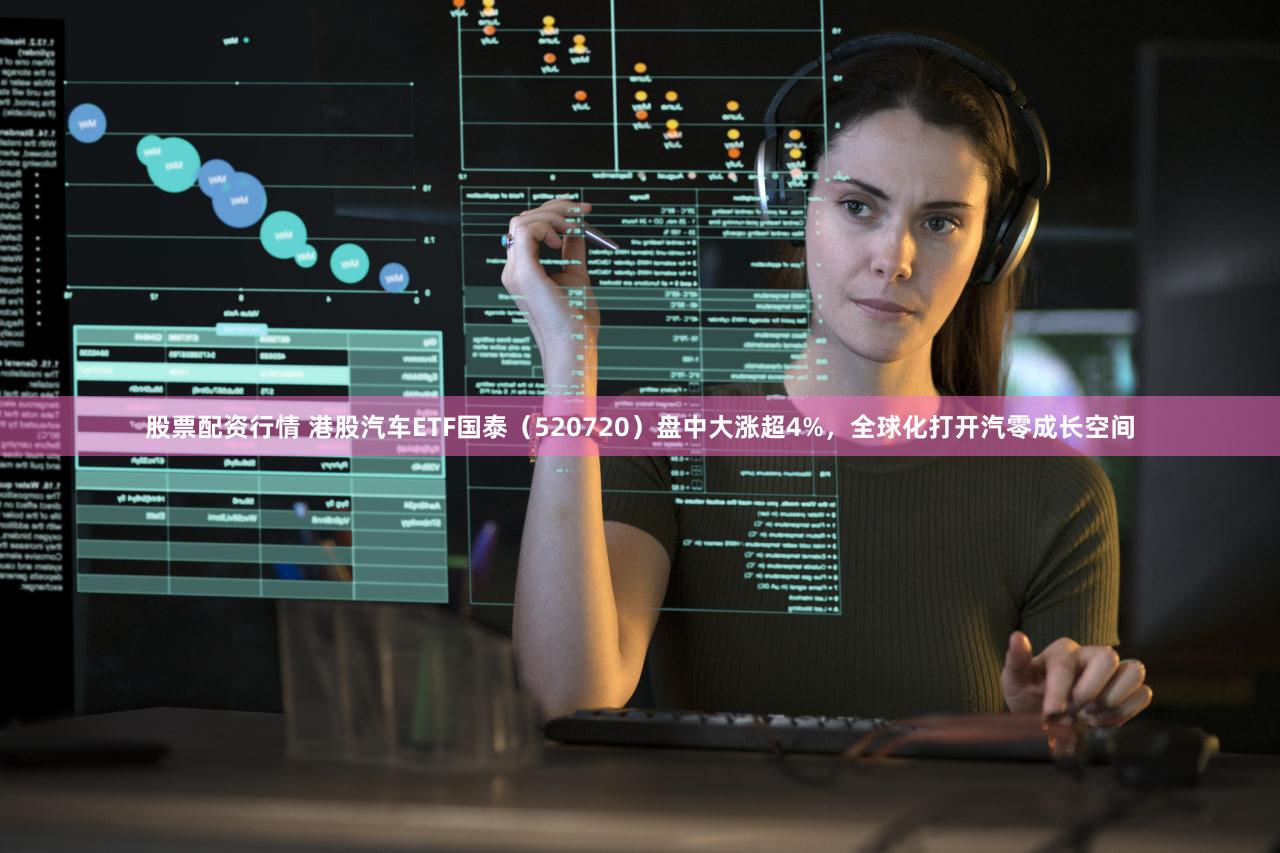 股票配资行情 港股汽车ETF国泰（520720）盘中大涨超4%，全球化打开汽零成长空间