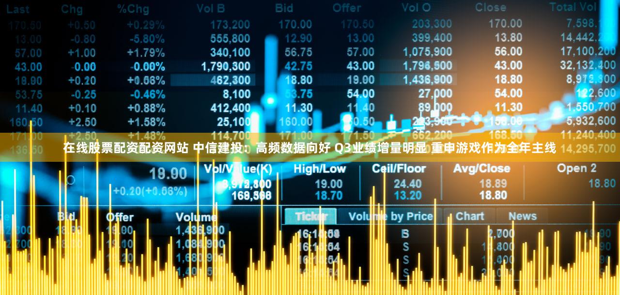 在线股票配资配资网站 中信建投:高频数据向好 Q3业绩增量明显 重申游戏作为全年主线