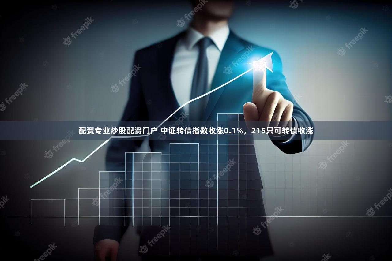 配资专业炒股配资门户 中证转债指数收涨0.1%,215只可转债收涨