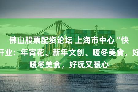 佛山股票配资论坛 上海市中心“快闪花市”开业:年宵花、新年文创、暖冬美食,好玩又暖心