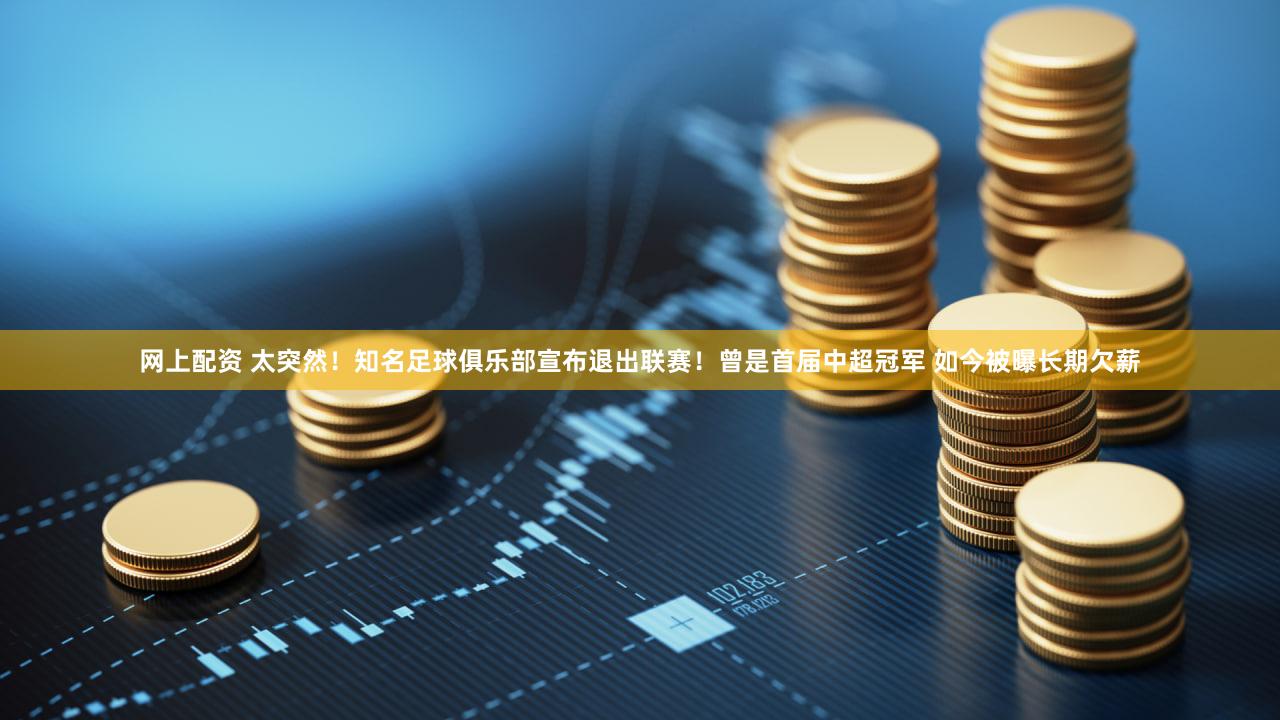网上配资 太突然!知名足球俱乐部宣布退出联赛!曾是首届中超冠军 如今被曝长期欠薪