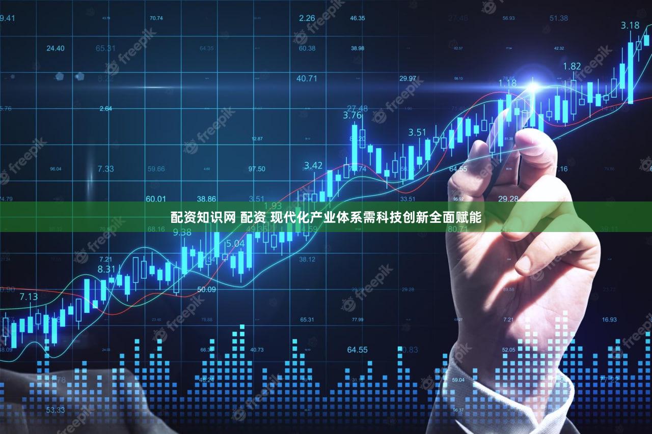配资知识网 配资 现代化产业体系需科技创新全面赋能