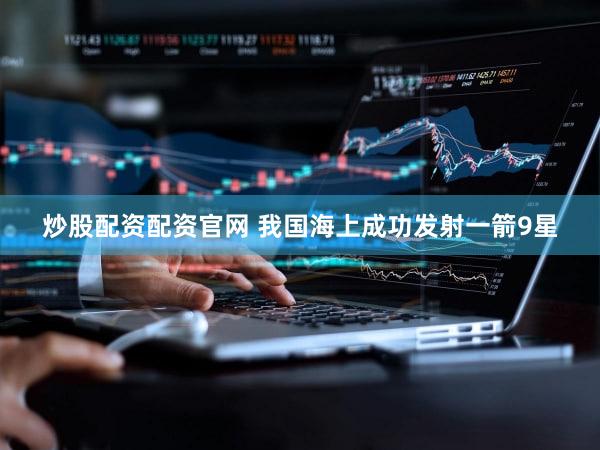 炒股配资配资官网 我国海上成功发射一箭9星