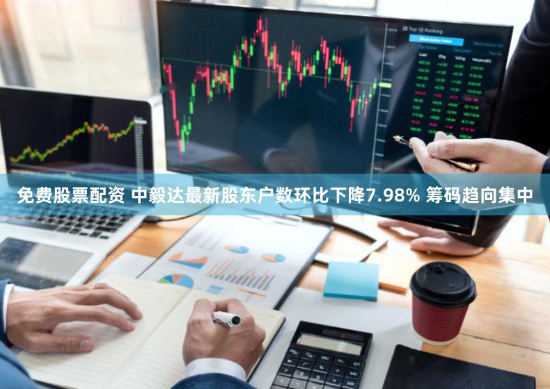 免费股票配资 中毅达最新股东户数环比下降7.98% 筹码趋向集中