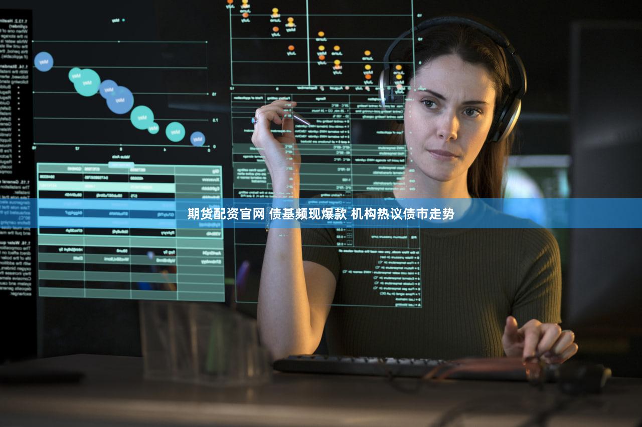 期货配资官网 债基频现爆款 机构热议债市走势