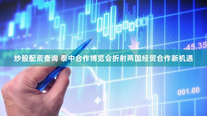 炒股配资查询 泰中合作博览会折射两国经贸合作新机遇