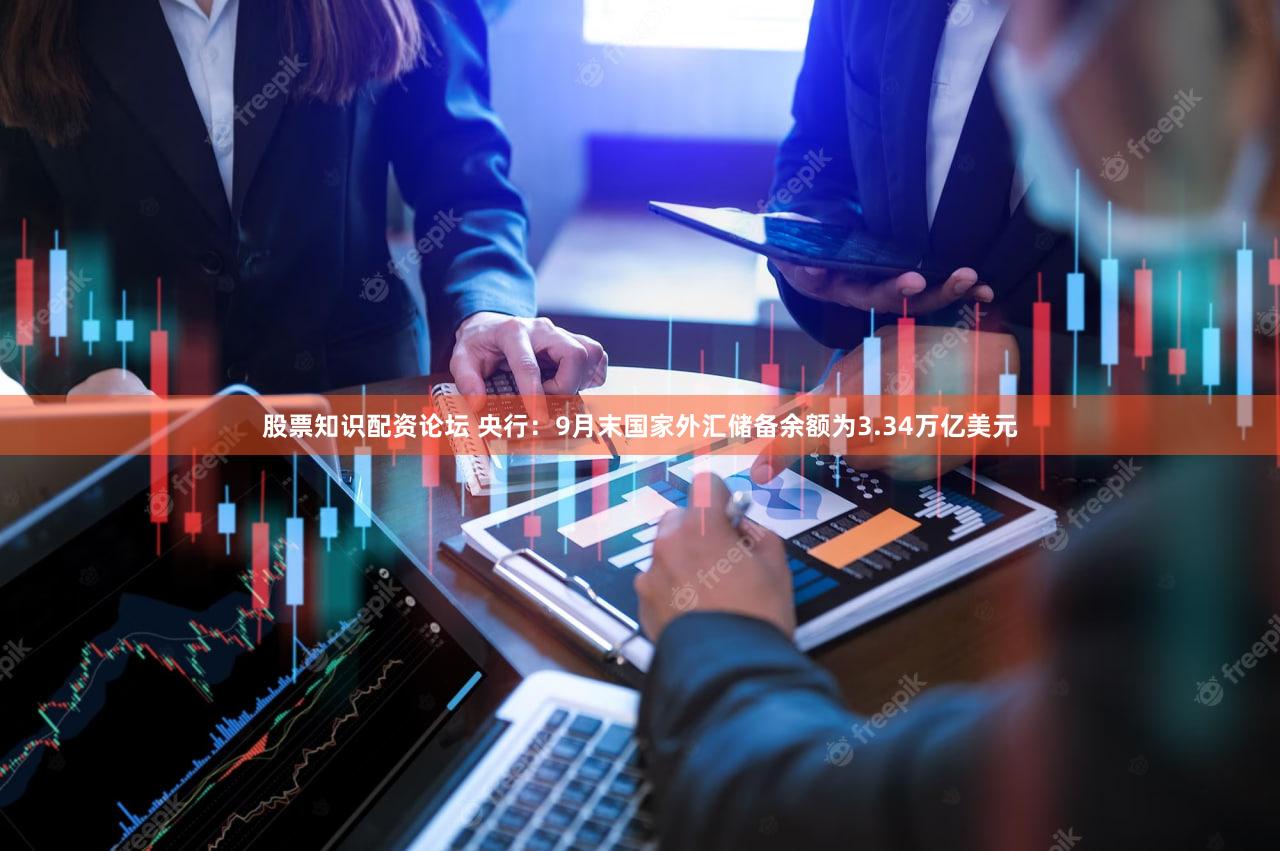 股票知识配资论坛 央行：9月末国家外汇储备余额为3.34万亿美元