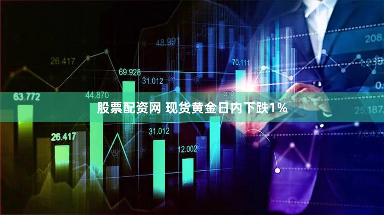 股票配资网 现货黄金日内下跌1%