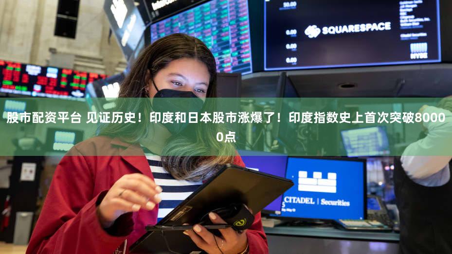 股市配资平台 见证历史！印度和日本股市涨爆了！印度指数史上首次突破80000点