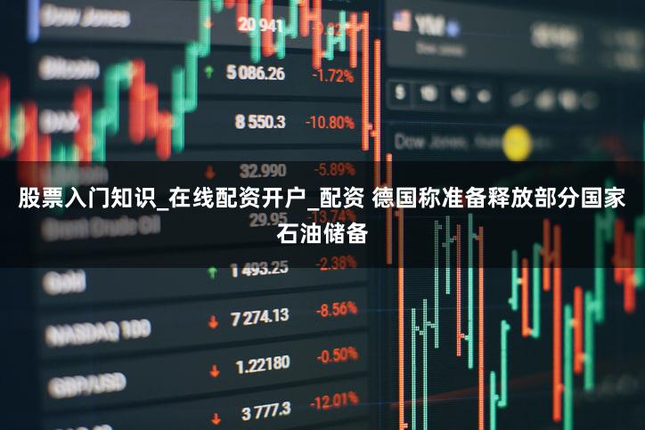 股票入门知识_在线配资开户_配资 德国称准备释放部分国家石油储备