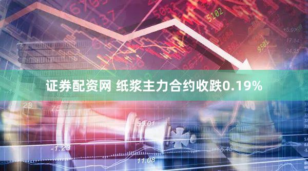 证券配资网 纸浆主力合约收跌0.19%