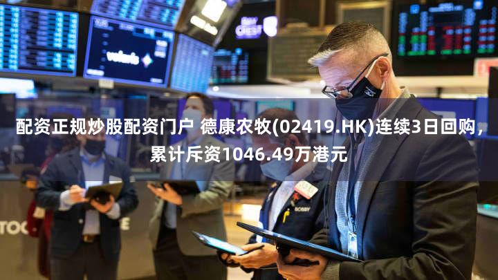 配资正规炒股配资门户 德康农牧(02419.HK)连续3日回购，累计斥资1046.49万港元