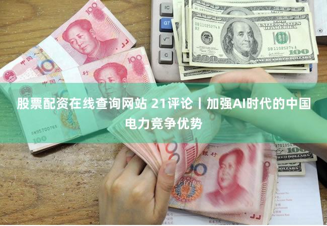 股票配资在线查询网站 21评论丨加强AI时代的中国电力竞争优势