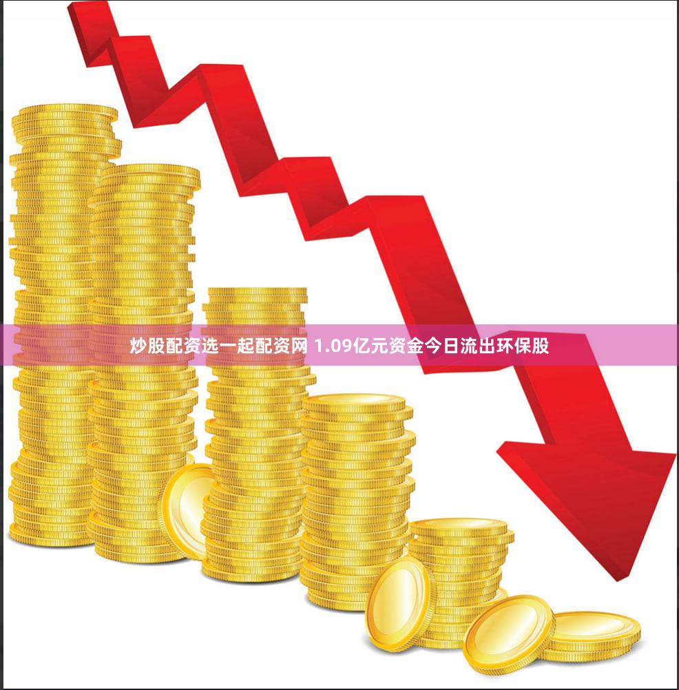 炒股配资选一起配资网 1.09亿元资金今日流出环保股