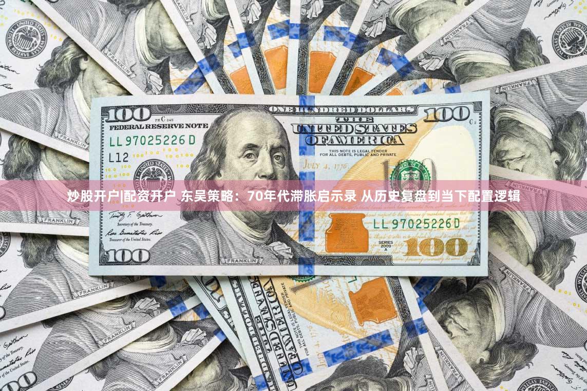炒股开户|配资开户 东吴策略：70年代滞胀启示录 从历史复盘到当下配置逻辑