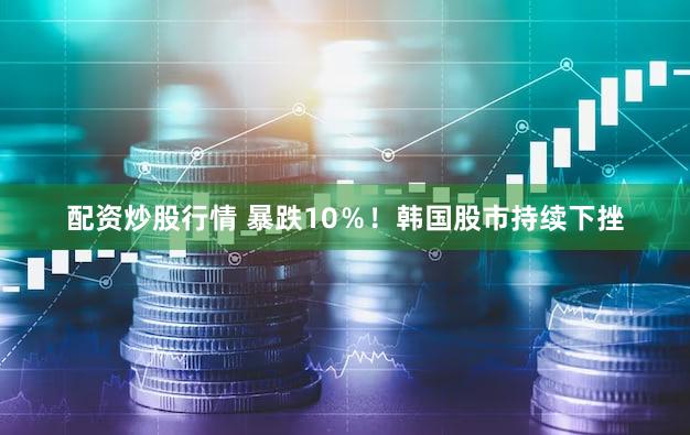 配资炒股行情 暴跌10％！韩国股市持续下挫