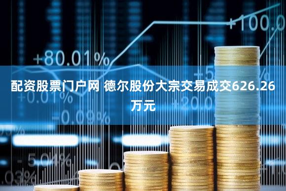 配资股票门户网 德尔股份大宗交易成交626.26万元
