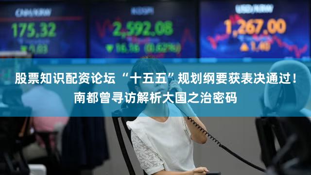 股票知识配资论坛 “十五五”规划纲要获表决通过！南都曾寻访解析大国之治密码