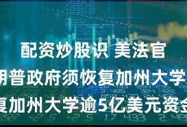 配资炒股识 美法官裁定特朗普政府须恢复加州大学逾5亿美元资金