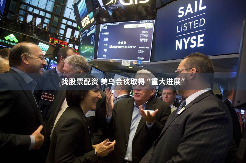 找股票配资 美乌会谈取得“重大进展”