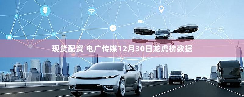 现货配资 电广传媒12月30日龙虎榜数据