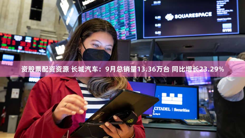 资股票配资资源 长城汽车：9月总销量13.36万台 同比增长23.29%