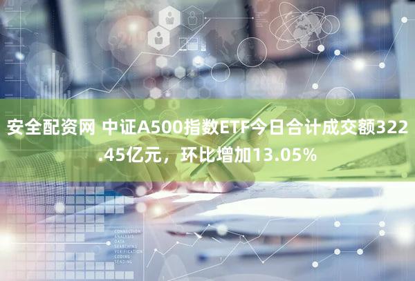 安全配资网 中证A500指数ETF今日合计成交额322.45亿元，环比增加13.05%