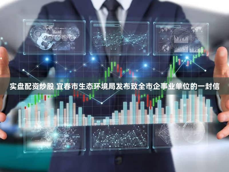 实盘配资炒股 宜春市生态环境局发布致全市企事业单位的一封信