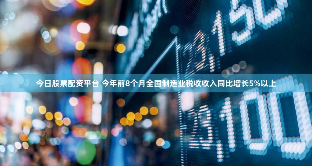 今日股票配资平台 今年前8个月全国制造业税收收入同比增长5%以上