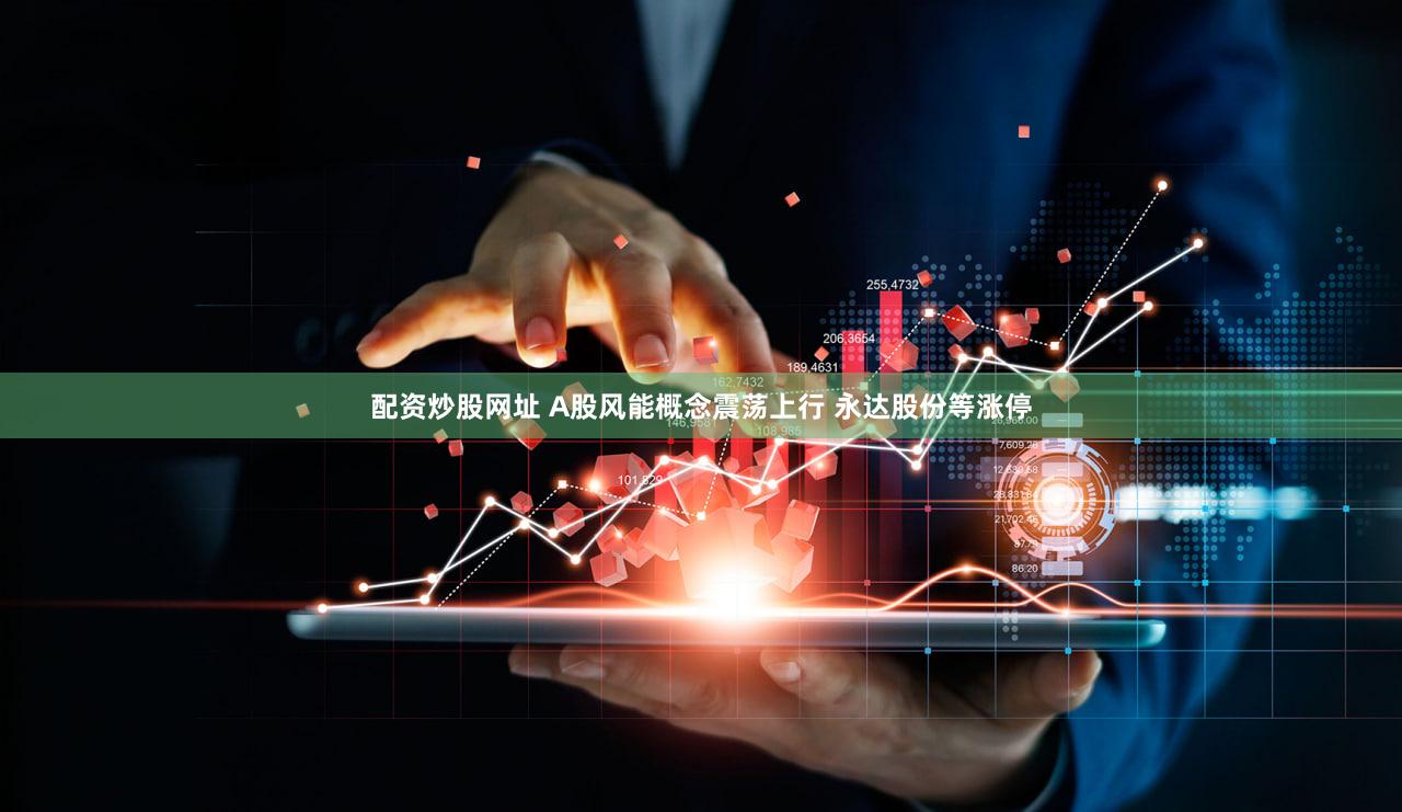 配资炒股网址 A股风能概念震荡上行 永达股份等涨停