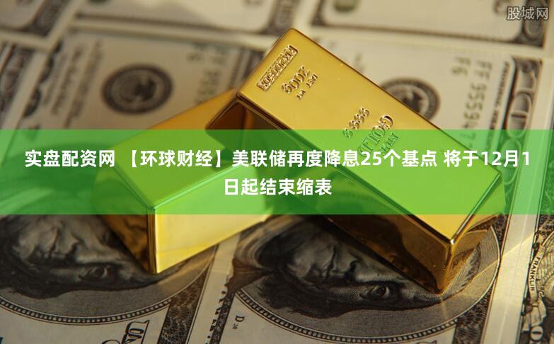 实盘配资网 【环球财经】美联储再度降息25个基点 将于12月1日起结束缩表