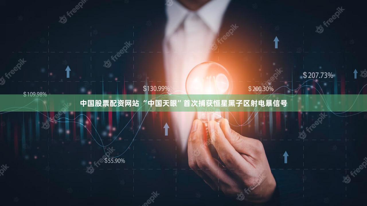 中国股票配资网站 “中国天眼”首次捕获恒星黑子区射电暴信号