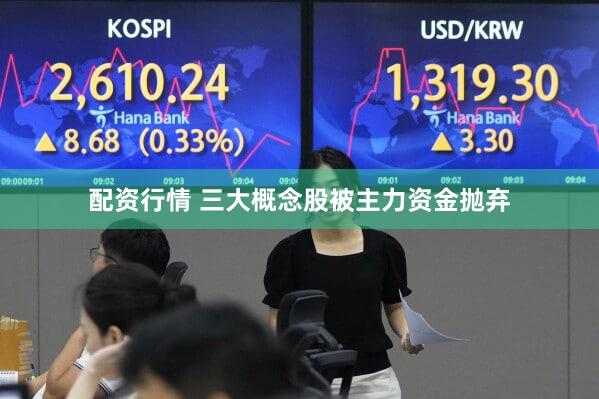 配资行情 三大概念股被主力资金抛弃